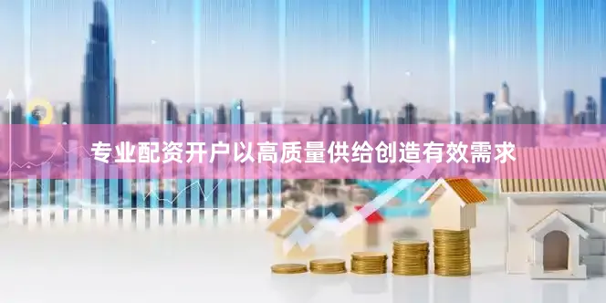 专业配资开户以高质量供给创造有效需求