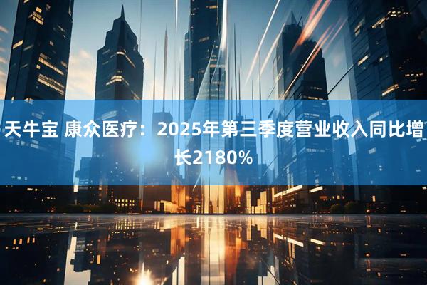 天牛宝 康众医疗：2025年第三季度营业收入同比增长2180%