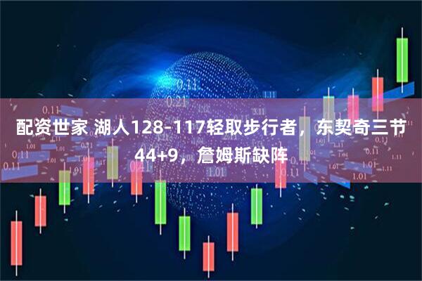 配资世家 湖人128-117轻取步行者，东契奇三节44+9，詹姆斯缺阵