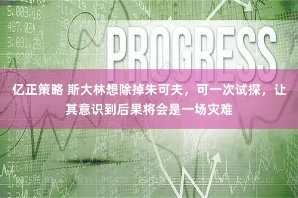 亿正策略 斯大林想除掉朱可夫，可一次试探，让其意识到后果将会是一场灾难