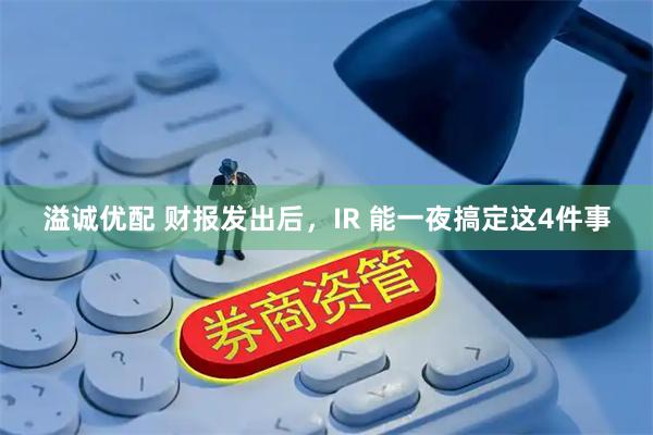 溢诚优配 财报发出后，IR 能一夜搞定这4件事