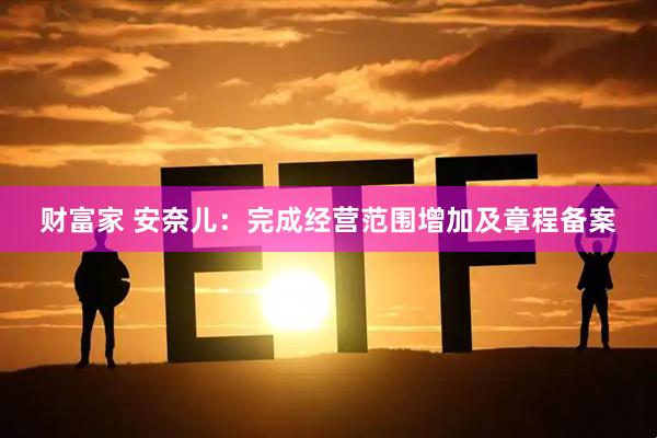 财富家 安奈儿：完成经营范围增加及章程备案