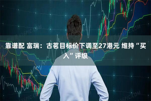 靠谱配 富瑞:古茗目标价下调至27港元 维持“买入”评级