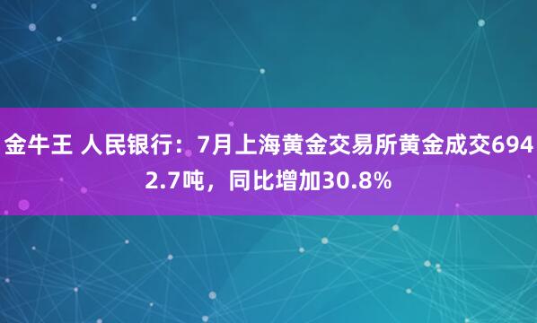 金牛王 人民银行：7月上海黄金交易所黄金成交6942.7吨，同比增加30.8%